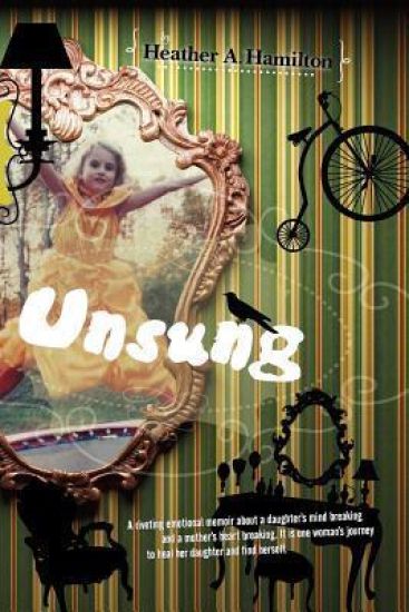 Unsung: A riveting emotional memoir about a daughter's mind breaking and a mother's heart breaking. It is one woman's journey