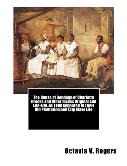 The House of Bondage of Charlotte Brooks and Other Slaves Original And Life-Life, As They Appeared in Their Old Plantation and City Slave Life