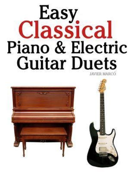 Easy Classical Piano & Electric Guitar Duets: Featuring Music of Mozart, Beethoven, Vivaldi, Handel and Other Composers. in Standard Notation and Tabl