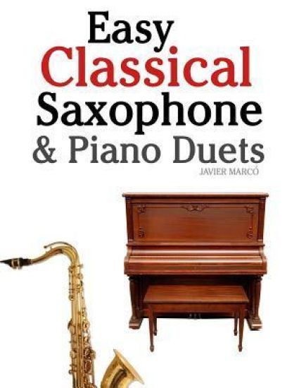 Easy Classical Saxophone & Piano Duets: For Alto, Baritone, Tenor & Soprano Saxophone Player. Featuring Music of Mozart, Beethoven, Vivaldi, Wagner an