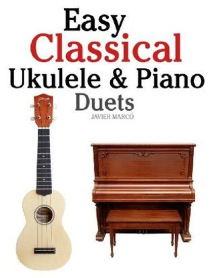 Easy Classical Ukulele & Piano Duets: Featuring Music of Bach, Mozart, Beethoven, Vivaldi and Other Composers. in Standard Notation and Tab