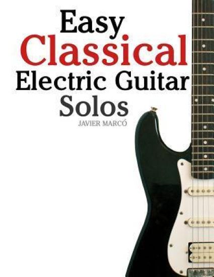 Easy Classical Electric Guitar Solos: Featuring Music of Brahms, Mozart, Beethoven, Tchaikovsky and Others. in Standard Notation and Tablature.