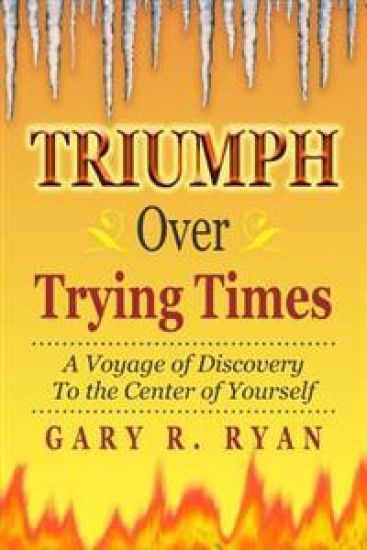 TRIUMPH Over TRYING TIMES: A Voyage of Discovery to the Center of Yourself