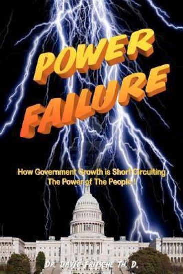 Power Failure: How the growth of government is short circuiting the POWER of the PEOPLE!