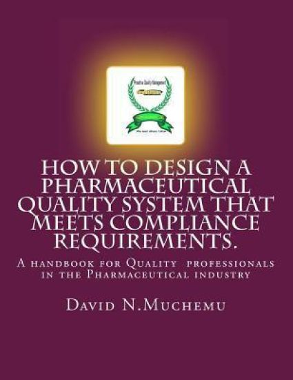 How to design a Pharmaceutical Quality system that meets Compliance requirements.: A handbook for professionals in the Pharmaceutical industry