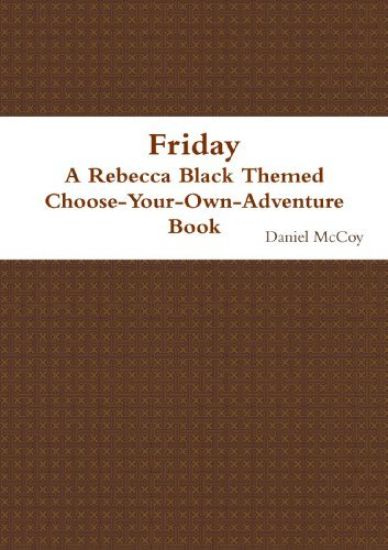 Friday - A Rebecca Black Themed Choose-Your-Own-Adventure Book