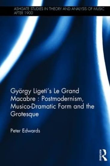 György Ligeti's Le Grand Macabre: Postmodernism, Musico-Dramatic Form and the Grotesque