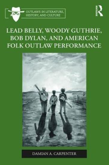 Lead Belly, Woody Guthrie, Bob Dylan, and American Folk Outlaw Performance