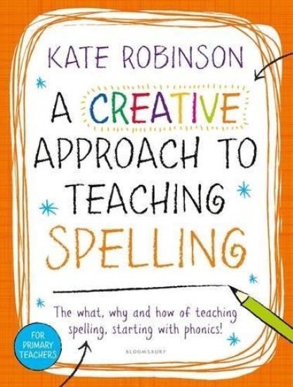 A Creative Approach to Teaching Spelling: The what, why and how of teaching spelling, starting with phonics