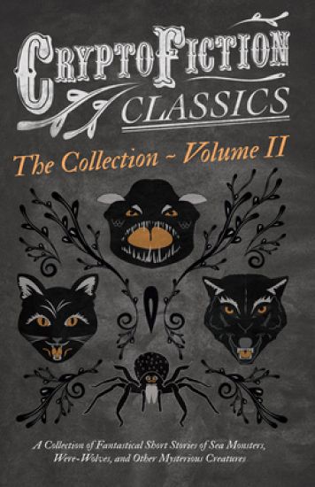 Cryptofiction - Volume II - A Collection of Fantastical Short Stories of Sea Monsters, Dangerous Insects, and Other Mysterious Creatures - Including Tales by Arthur Conan Doyle, Jack London, William Hope Hodgson, and Many Others (Cryptofiction Classics)