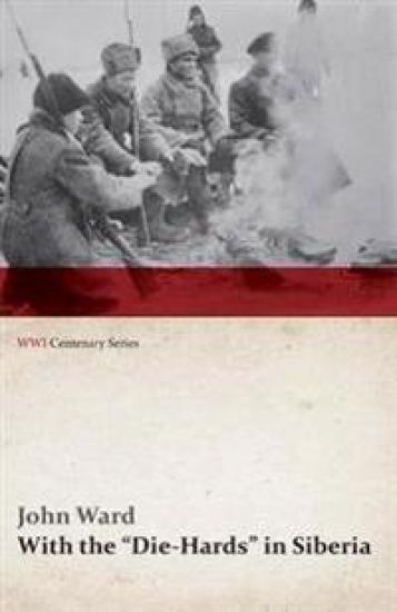 With the Die-Hards in Siberia (WWI Centenary Series)