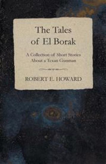 The Tales of El Borak (A Collection of Short Stories About a Texan Gunman)