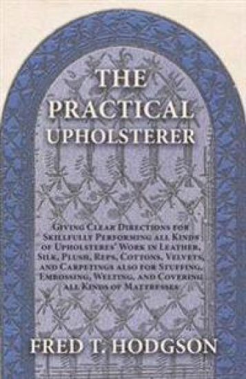 The Practical Upholsterer Giving Clear Directions for Skillfully Performing all Kinds of Upholsteres' Work