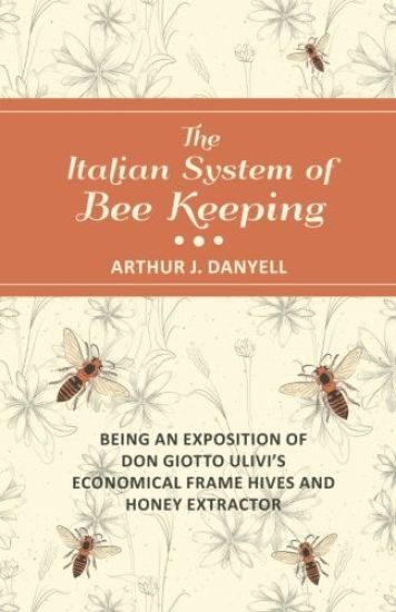 The Italian System of Bee Keeping - Being an Exposition of Don Giotto Ulivi's Economical Frame Hives and Honey Extractor