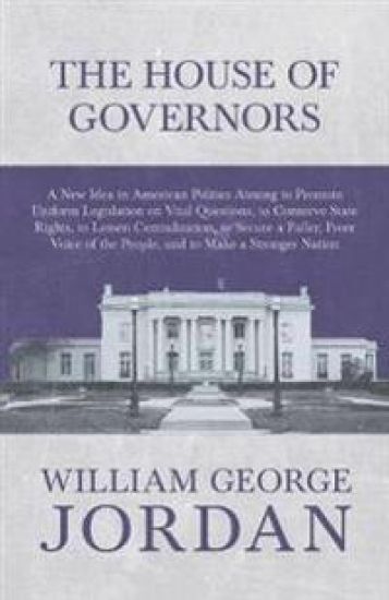 The House of Governors - A New Idea in American Politics Aiming to Promote Uniform Legislation on Vital Questions