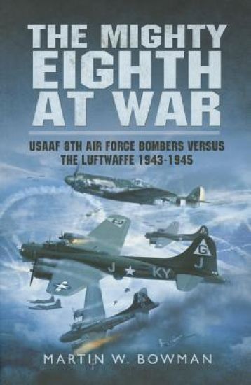 Mighty Eighth at War: USAAF 8th Air Force Bombers Versus the Luftwaffe 1943-1945