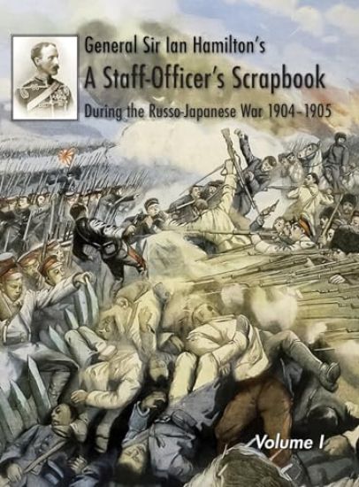General Sir Ian Hamilton's Staff Officer's Scrap-Book during the Russo-Japanese War 1904-1905: Volume I