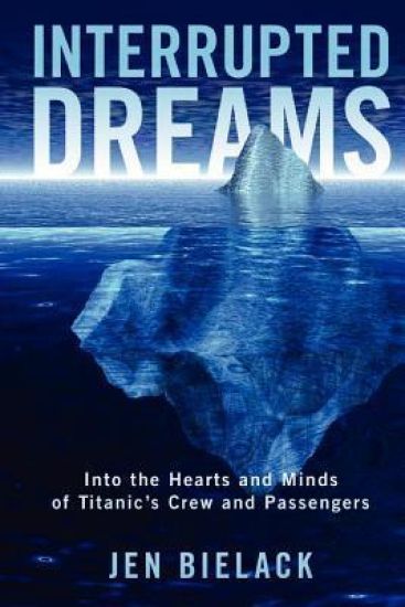 Interrupted Dreams: Into the Hearts and Minds of Titanic's Crew and Passengers