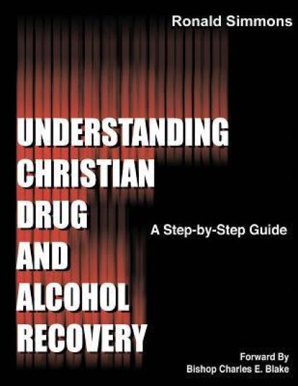 Understanding Christian Drug and Alcohol Recovery: A Step by Step Guide That Uses the Word of God as a Foundation, and Proven Recovery Tool That Have