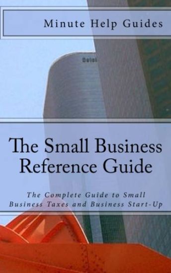 The Small Business Reference Guide: The Complete Guide to Small Business Taxes and Business Start-Up