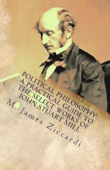 Political Philosophy: A Practical Guide to the Select Works of John Stuart Mill
