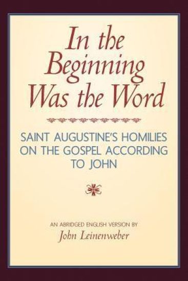 In the Beginning Was the Word: Saint Augustine's Homilies on the Gospel according to John: Saint Augustine's Homilies on the Gospel according to John