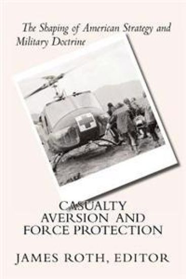 Casualty Aversion and Force Protection: The Shaping of American Strategy and Military Doctrine