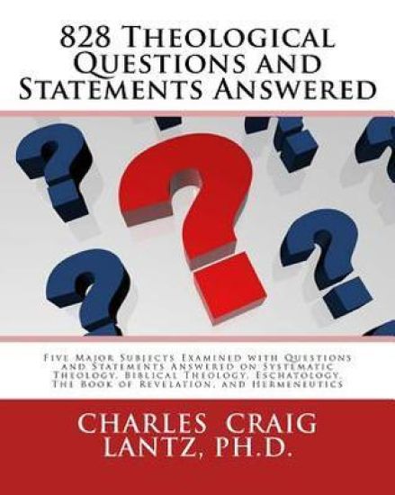 828 Theological Questions and Statements Answered: Five Major Subjects Examined with Questions and Statements Answered in Systematic Theology, Biblica