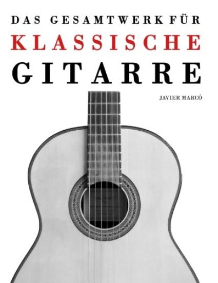 Das Gesamtwerk für klassische Gitarre: Gitarre solo, Gitarrenduo, Gitarrentrio und Gitarrenquartett