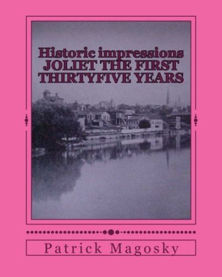 Historic impressions JOLIET THE FIRST THIRTYFIVE YEARS