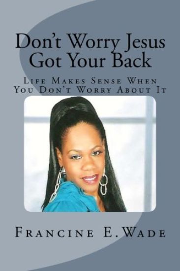 Dont Worry Jesus Got Your Back: Life Makes Sense When You Dont Worry About It