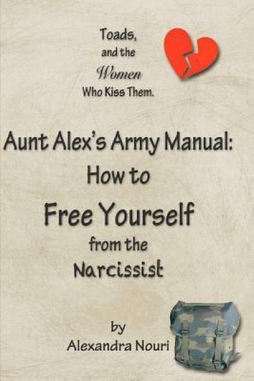 Toads, and the Women Who Kiss Them. Aunt Alex's Army Manual: How to Free Yourself From the Narcissist