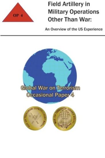 Field Artillery in Military Operations Other Than War: An Overview of the U.S. Experience: Global War on Terrorism - Occasional Paper 4