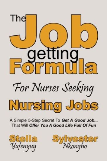 Nursing Jobs: The Job-getting Formula For Nurses: A Simple 5-Step Secret To Get A Good Job... That Will Offer You A Good Life Full Of Fun