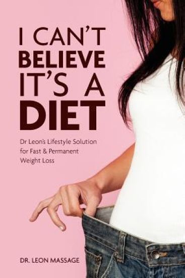 I can't believe it's a diet: Dr Leon's Lifestyle Solution for Fast & Permanent Weight Loss
