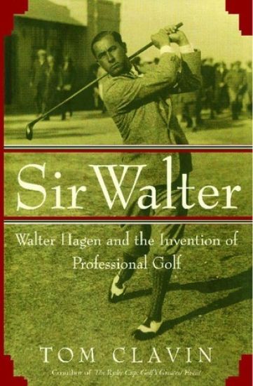 Sir Walter: Walter Hagen and the Invention of Professional Gol