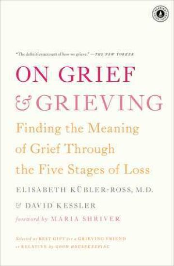 On Grief & Grieving: Finding the Meaning of Grief Through the Five Stages of Loss