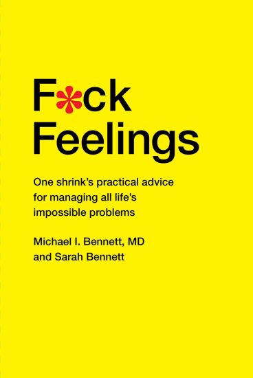 F*ck Feelings: One Shrink's Practical Advice for Managing All Life's Impossible Problems