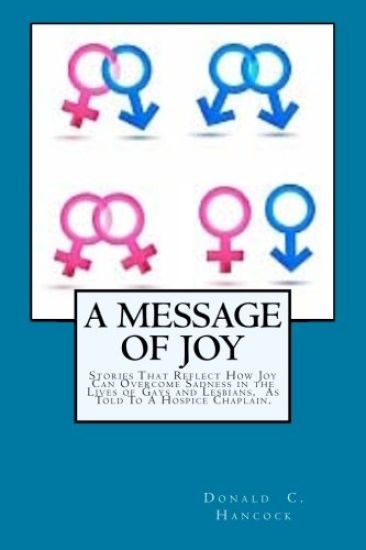 A Message of Joy: Stories That Reflect How Joy Can Overcome Sadness In The Lives Of Gays and Lesbian As Told To A Hospice Chaplain