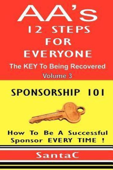A A's 12 Steps For Everyone: The Key To Being Recovered: Sponsorship 101