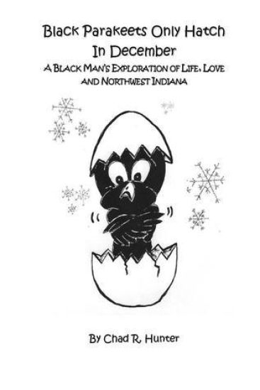 Black Parakeets Only Hatch in December: A Black Man's Exploration of Life, Love and Northwest Indiana