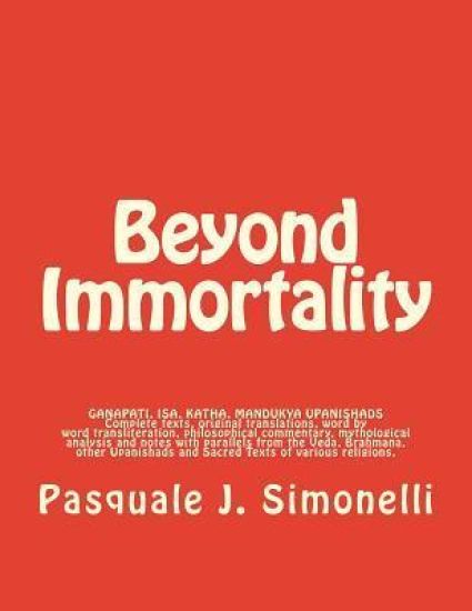 Beyond Immortality: Complete texts, translations, word transliteration, philosophical commentary, mythological analysis and notes of Ganap