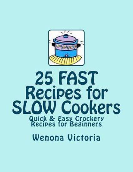 25 FAST Recipes for Slow Cookers: Quick & Easy Crockery Recipes