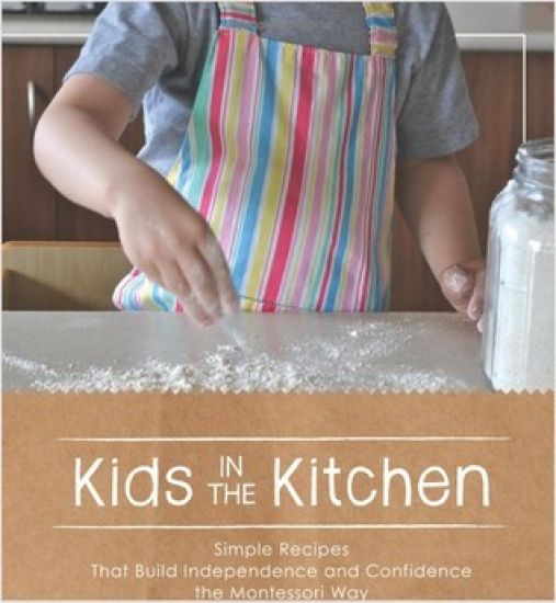 Kids in the Kitchen: Simple Recipes That Build Independence and Confidence the Montessori Way