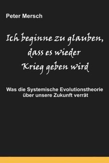 Ich Beginne Zu Glauben, Dass Es Wieder Krieg Geben Wird: Was Die Systemische Evolutionstheorie Über Unsere Zukunft Verrät