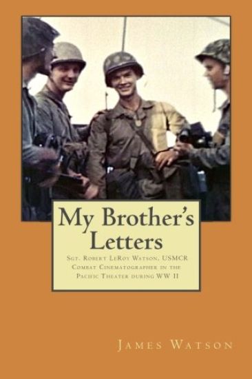 My Brother's Letters: Sgt. Robert Leroy Watson, Usmcr, Combat Cinematographer WW II