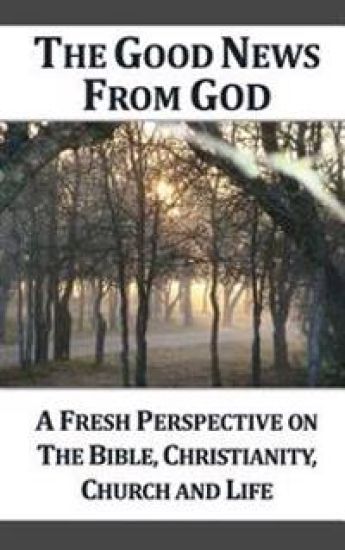 The Good News From God: A Fresh Perspective on The Bible, Christianity, Church, and Life, 2nd Edition