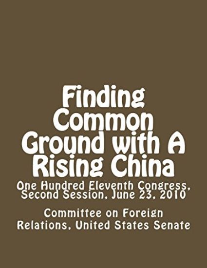 Finding Common Ground with A Rising China: One Hundred Eleventh Congress, Second Session, June 23, 2010