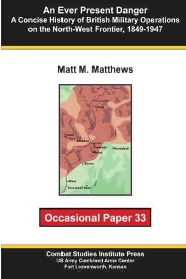 An Ever Present Danger: A Concise History of British Military Operations on the North-West Frontier, 1849-1947: Occasional Paper 33