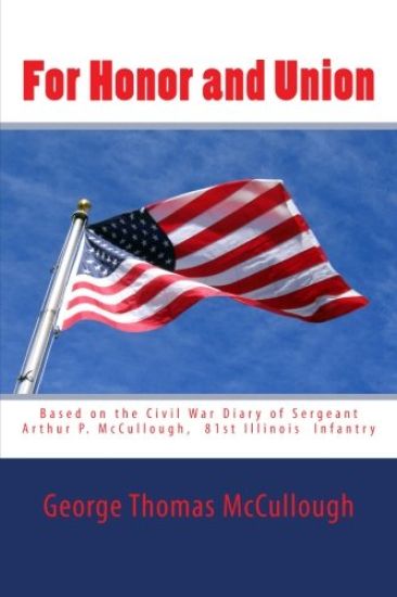 For Honor and Union: Based on the Civil War diary of Sergeant Arthur P. McCullough, Company "D", 81st Illinois Volunteer Infantry at Port G